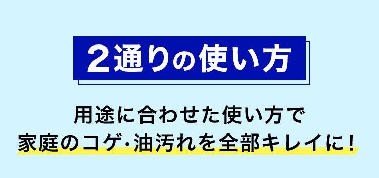 2通りの使い方 用途に合わせた使い方で家庭のコゲ・油汚れを全部キレイに！